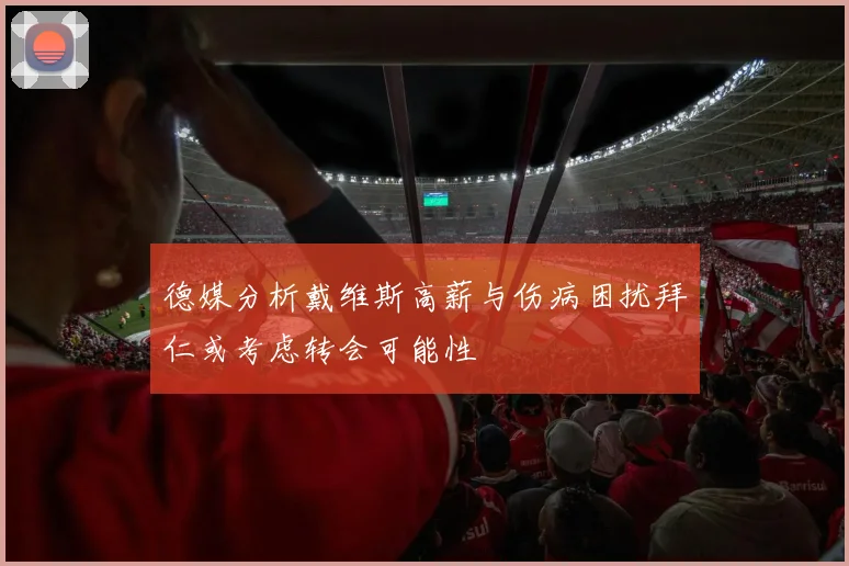 德媒分析戴维斯高薪与伤病困扰拜仁或考虑转会可能性