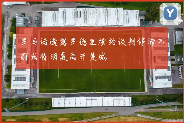 罗马诺透露罗德里续约谈判停滞不前或将明夏离开曼城