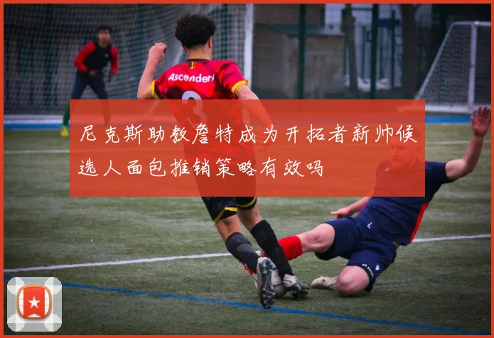 尼克斯助教詹特成为开拓者新帅候选人面包推销策略有效吗
