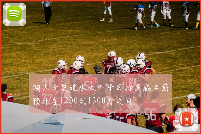 湖人今夏追求大个子目标罗威年薪预计在1200到1300万之间