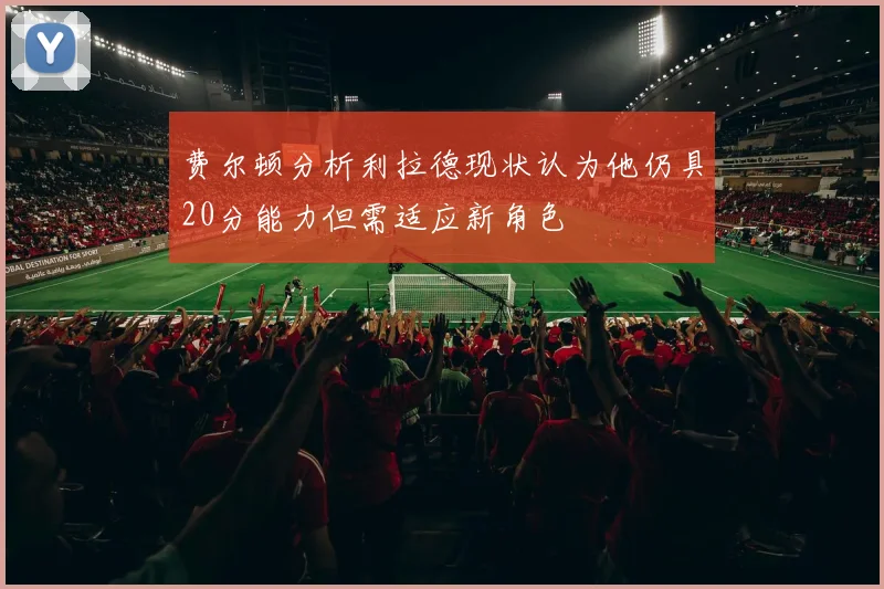 费尔顿分析利拉德现状认为他仍具20分能力但需适应新角色