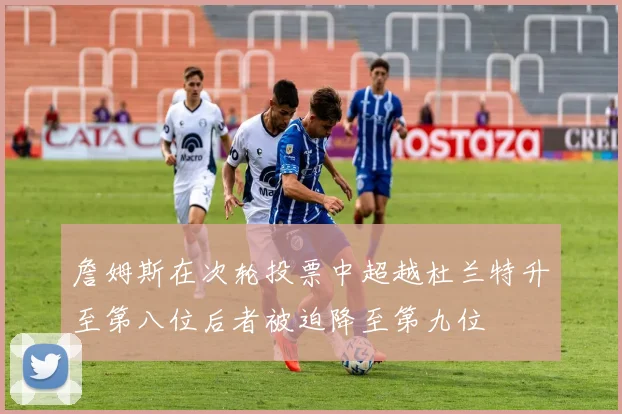 詹姆斯在次轮投票中超越杜兰特升至第八位后者被迫降至第九位