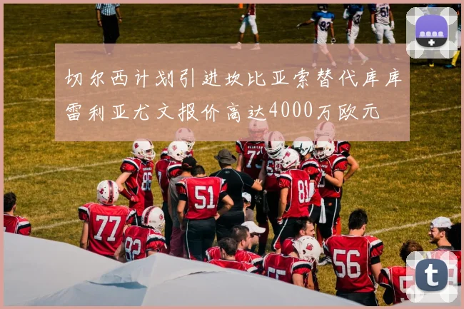 切尔西计划引进坎比亚索替代库库雷利亚尤文报价高达4000万欧元