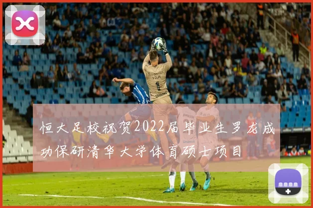 恒大足校祝贺2022届毕业生罗龙成功保研清华大学体育硕士项目