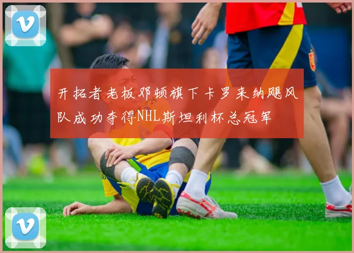 开拓者老板邓顿旗下卡罗来纳飓风队成功夺得NHL斯坦利杯总冠军
