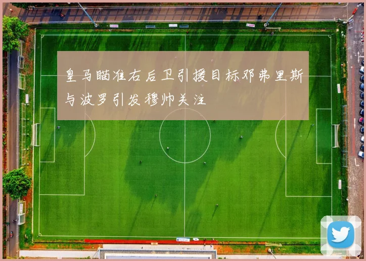 皇马瞄准右后卫引援目标邓弗里斯与波罗引发穆帅关注