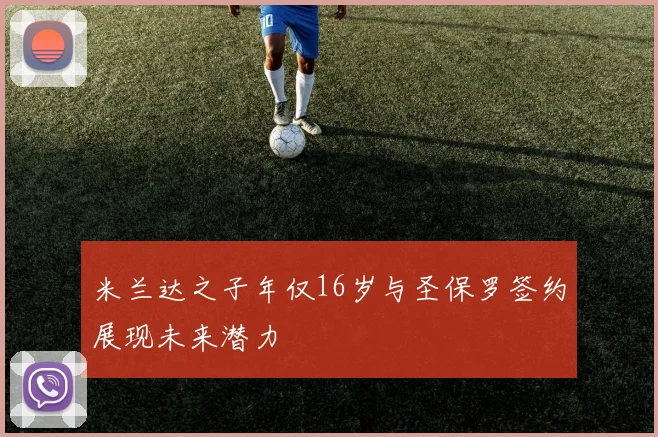 米兰达之子年仅16岁与圣保罗签约展现未来潜力