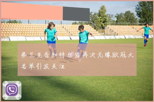 弗兰克告知特尔将再次无缘欧冠大名单引发关注